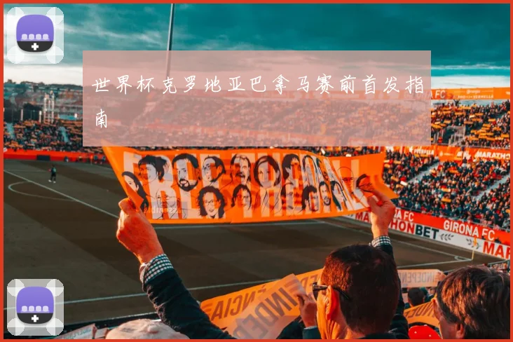 世界杯克罗地亚巴拿马赛前首发指南