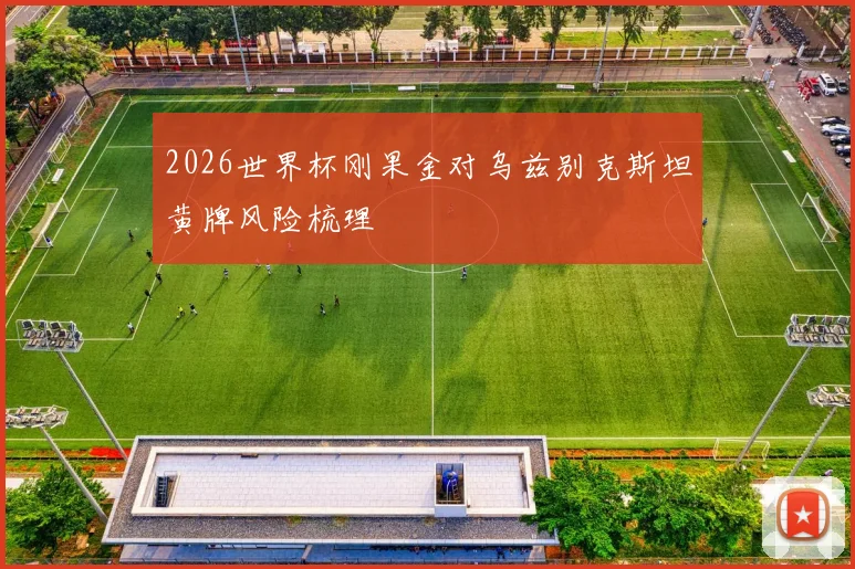 2026世界杯刚果金对乌兹别克斯坦黄牌风险梳理