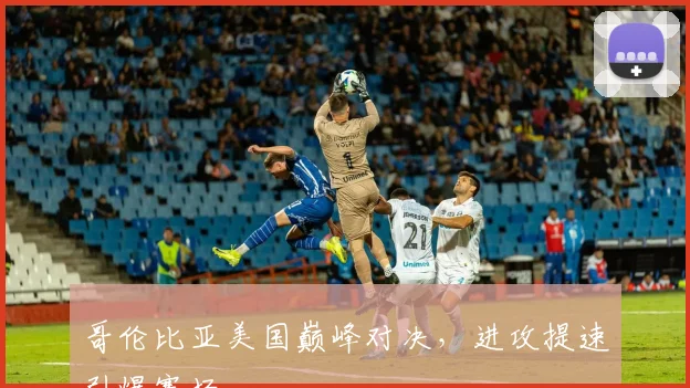 哥伦比亚美国巅峰对决，进攻提速引爆赛场