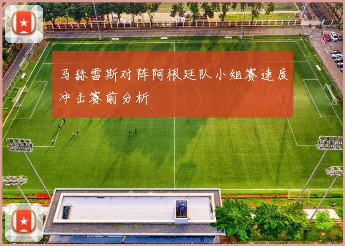 马赫雷斯对阵阿根廷队小组赛速度冲击赛前分析