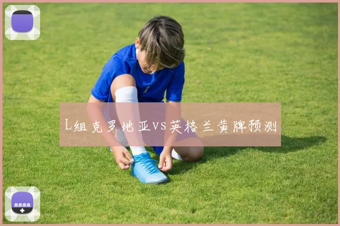 L组克罗地亚vs英格兰黄牌预测