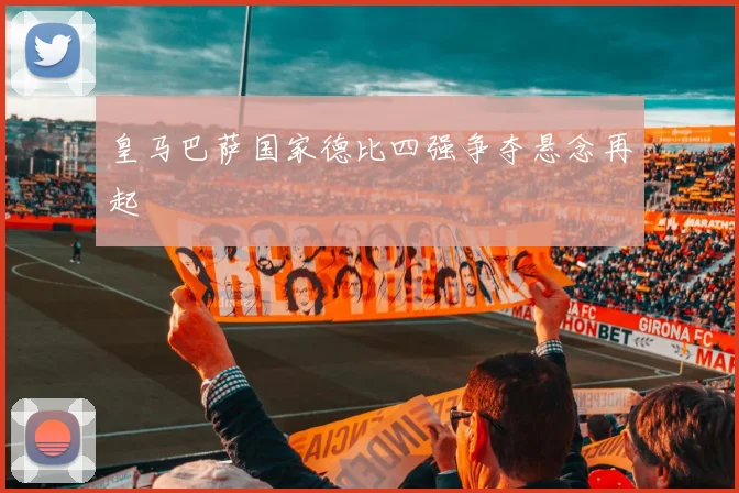 皇马巴萨国家德比四强争夺悬念再起