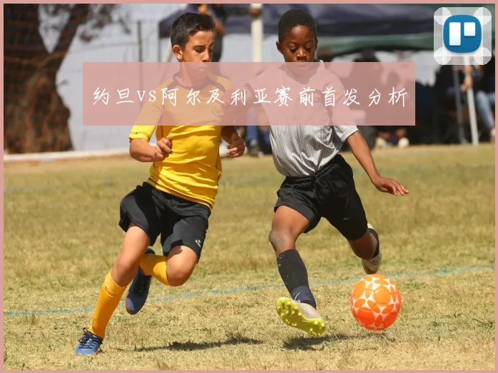 约旦vs阿尔及利亚赛前首发分析