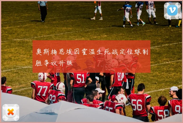 奥斯梅恩埃因霍温生死战定位球制胜争议升级