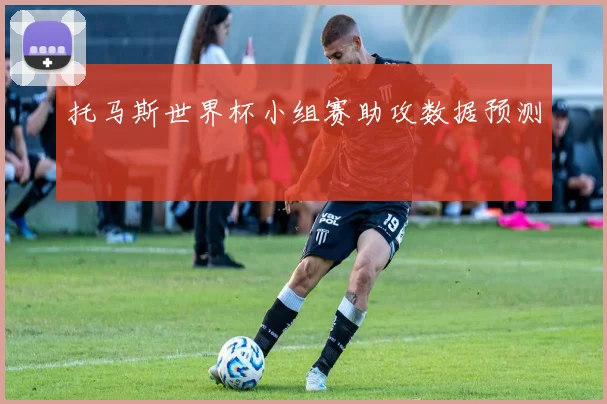 托马斯世界杯小组赛助攻数据预测