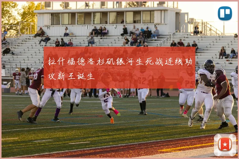 拉什福德洛杉矶银河生死战连线助攻新王诞生