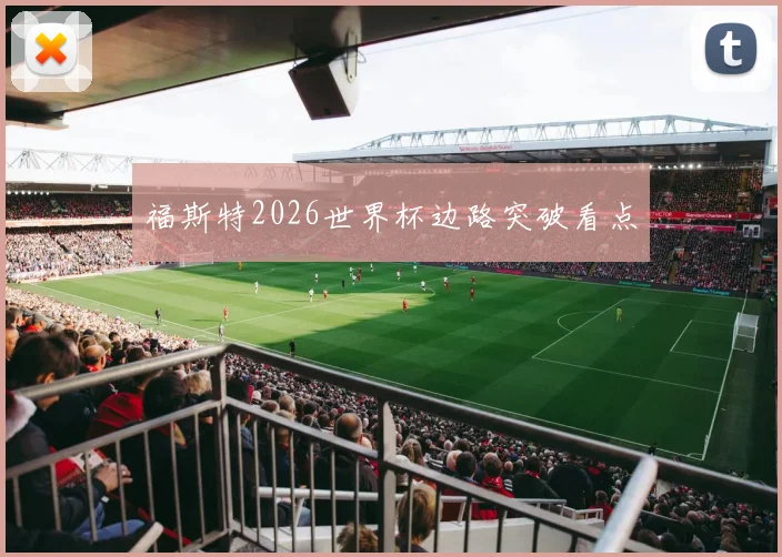 福斯特2026世界杯边路突破看点