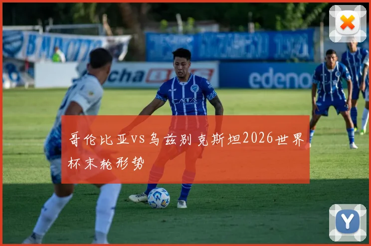 哥伦比亚vs乌兹别克斯坦2026世界杯末轮形势