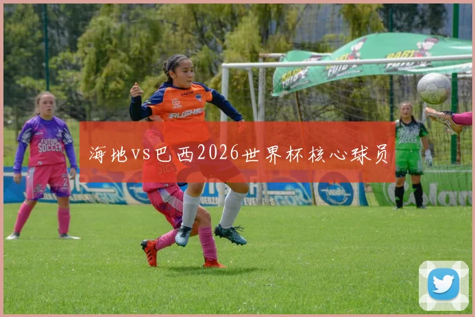 海地vs巴西2026世界杯核心球员