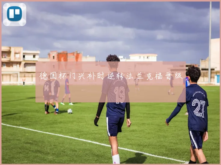 德国杯门兴补时逆转法兰克福晋级