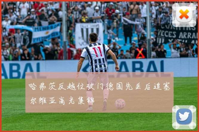 哈弗茨反越位破门德国先丢后追塞尔维亚高光集锦