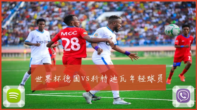 世界杯德国vs科特迪瓦年轻球员
