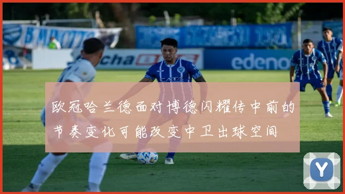 欧冠哈兰德面对博德闪耀传中前的节奏变化可能改变中卫出球空间