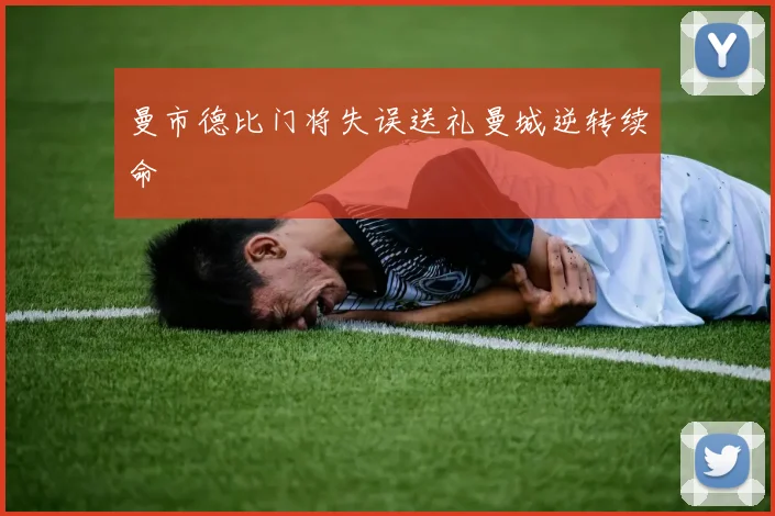 曼市德比门将失误送礼曼城逆转续命