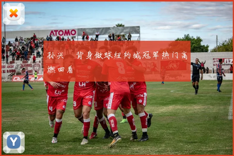 孙兴慜背身做球纽约城冠军热门高燃回看