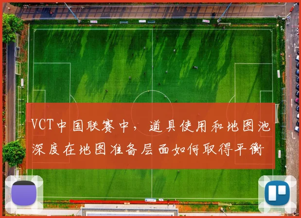 VCT中国联赛中，道具使用和地图池深度在地图准备层面如何取得平衡