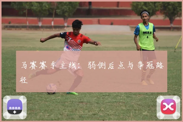 马赛赛季主线：弱侧后点与争冠路径