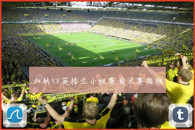 加纳vs英格兰小组赛淘汰赛路线