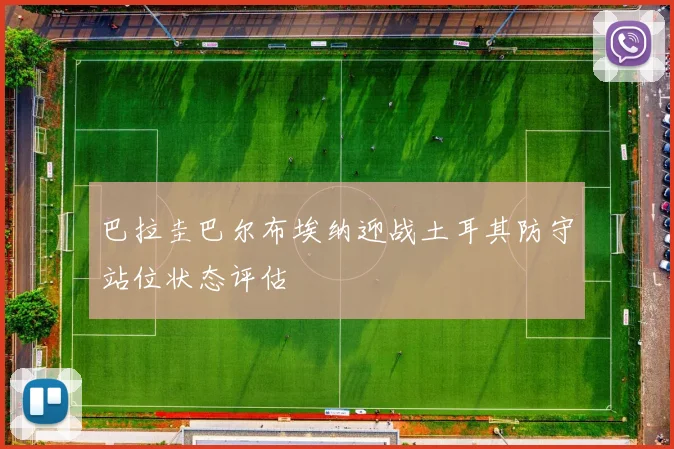 巴拉圭巴尔布埃纳迎战土耳其防守站位状态评估