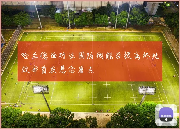 哈兰德面对法国防线能否提高终结效率首发悬念看点