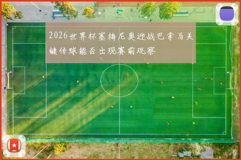 2026世界杯塞梅尼奥迎战巴拿马关键传球能否出现赛前观察