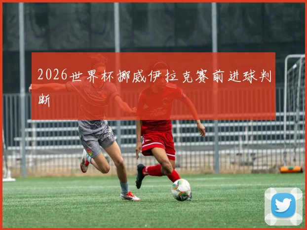 2026世界杯挪威伊拉克赛前进球判断