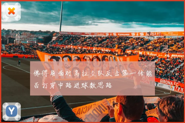 佛得角面对乌拉圭队反击第一传能否打穿中路进球数思路