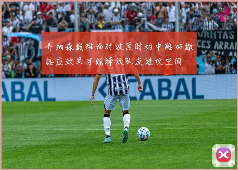 乔纳森戴维面对波黑时的中路回撤接应效果可能释放队友进攻空间