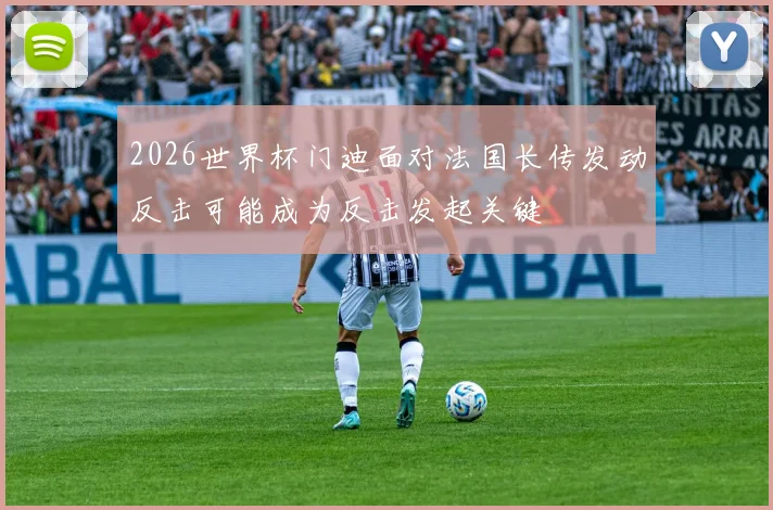 2026世界杯门迪面对法国长传发动反击可能成为反击发起关键