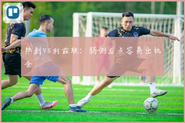 热刺vs利兹联：弱侧后点容易出机会