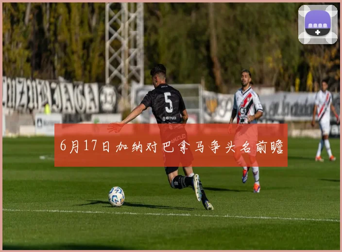 6月17日加纳对巴拿马争头名前瞻