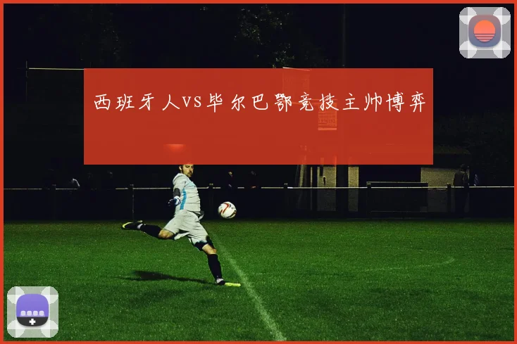 西班牙人vs毕尔巴鄂竞技主帅博弈