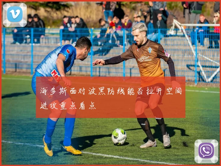 海多斯面对波黑防线能否拉开空间进攻重点看点