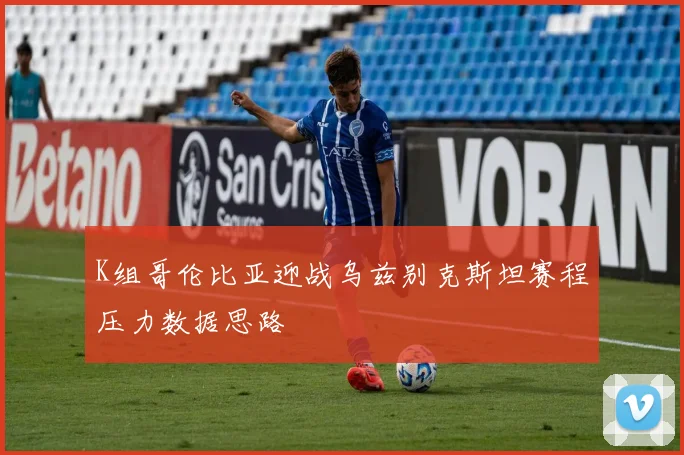 K组哥伦比亚迎战乌兹别克斯坦赛程压力数据思路