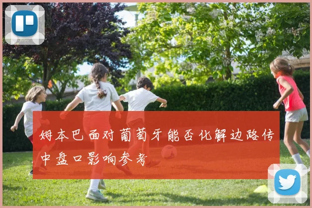 姆本巴面对葡萄牙能否化解边路传中盘口影响参考