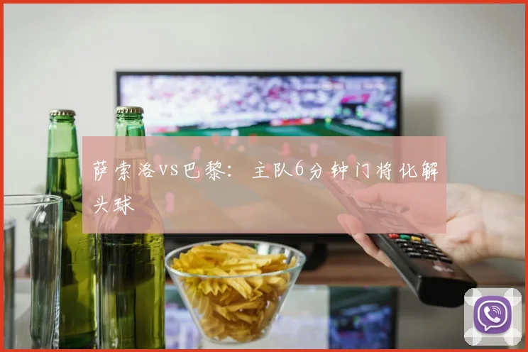 萨索洛vs巴黎：主队6分钟门将化解头球