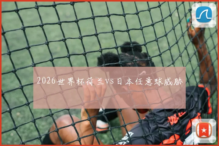 2026世界杯荷兰vs日本任意球威胁