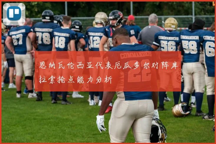 恩纳瓦伦西亚代表厄瓜多尔对阵库拉索抢点能力分析