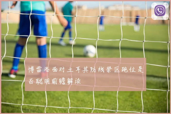 博雷洛面对土耳其防线禁区跑位是否聪明前瞻解读