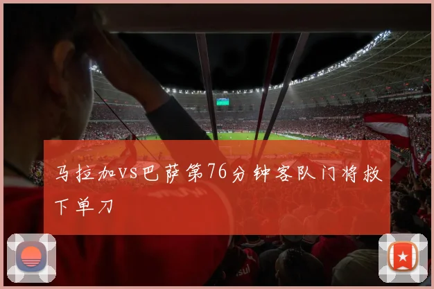 马拉加vs巴萨第76分钟客队门将救下单刀