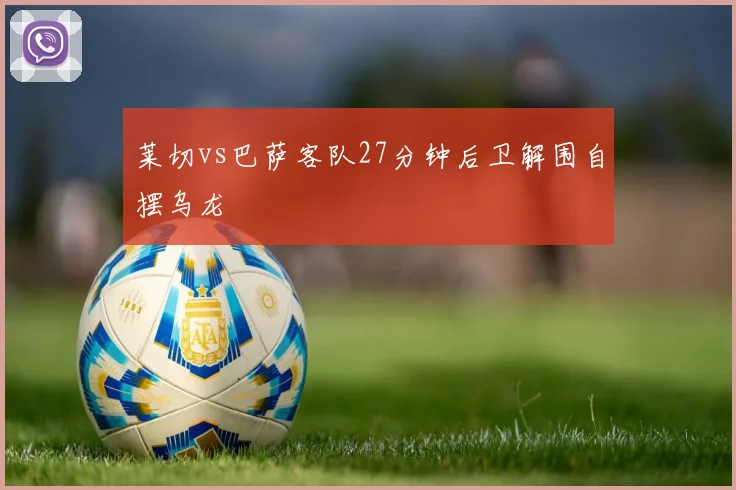 莱切vs巴萨客队27分钟后卫解围自摆乌龙