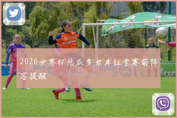 2026世界杯厄瓜多尔库拉索赛前阵容提醒