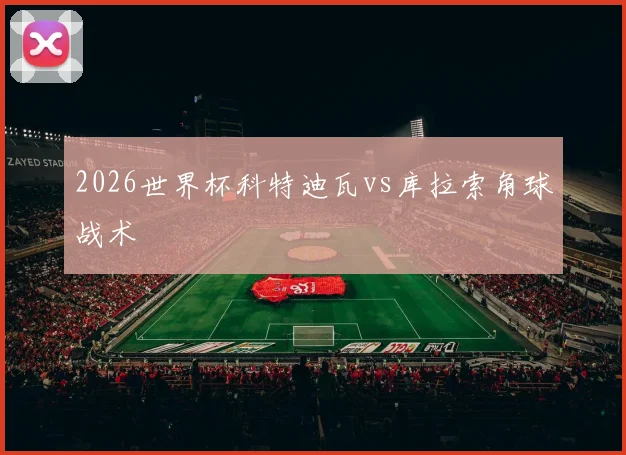 2026世界杯科特迪瓦vs库拉索角球战术