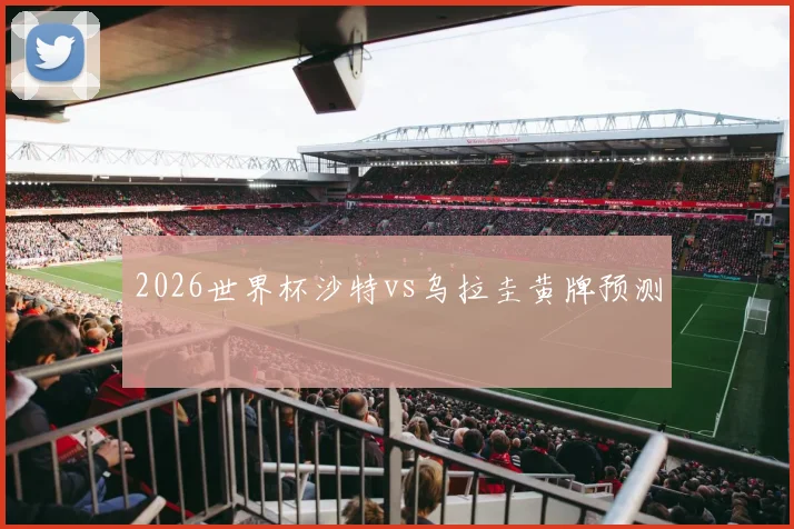 2026世界杯沙特vs乌拉圭黄牌预测