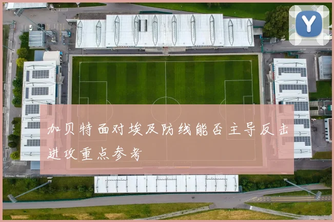 加贝特面对埃及防线能否主导反击进攻重点参考