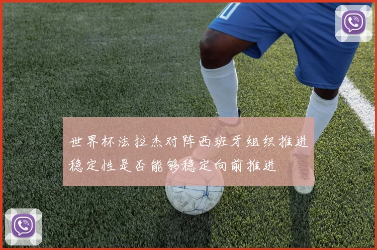世界杯法拉杰对阵西班牙组织推进稳定性是否能够稳定向前推进