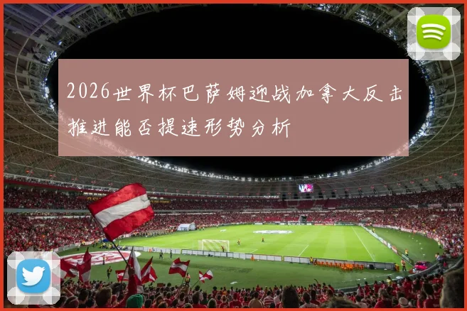 2026世界杯巴萨姆迎战加拿大反击推进能否提速形势分析