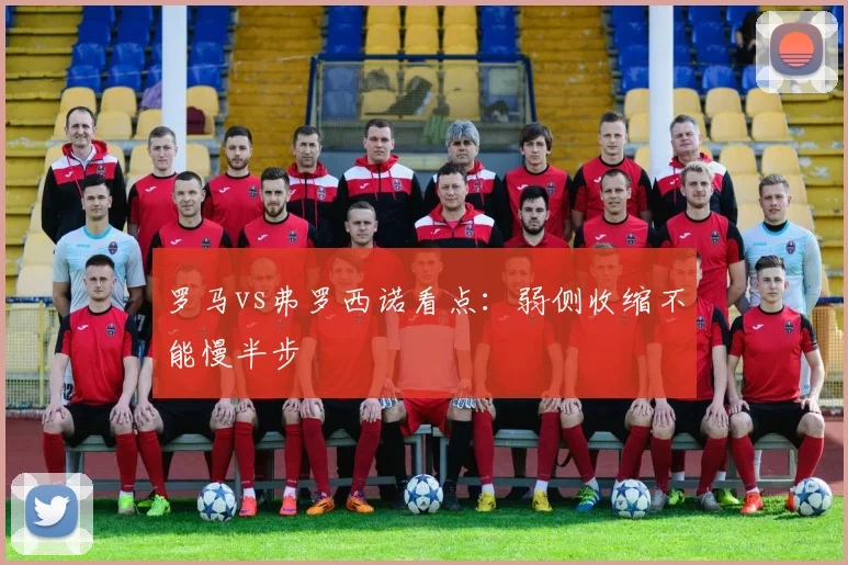 罗马vs弗罗西诺看点：弱侧收缩不能慢半步