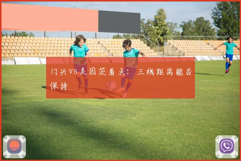 门兴vs美因茨看点：三线距离能否保持