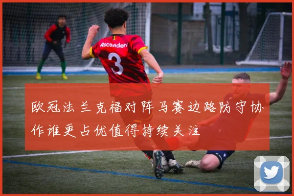 欧冠法兰克福对阵马赛边路防守协作谁更占优值得持续关注